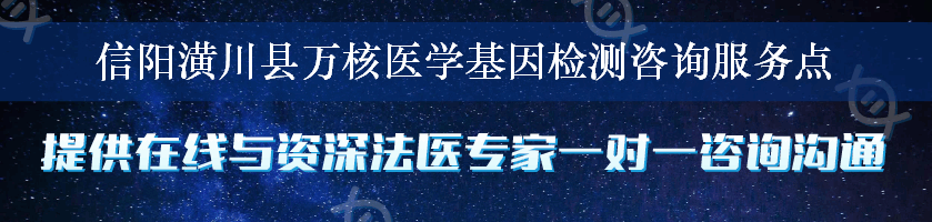 信阳潢川县万核医学基因检测咨询服务点